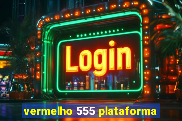 vermelho 555 plataforma